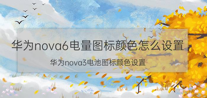 华为nova6电量图标颜色怎么设置 华为nova3电池图标颜色设置？